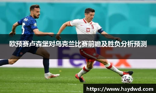 欧预赛卢森堡对乌克兰比赛前瞻及胜负分析预测