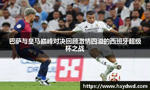巴萨与皇马巅峰对决回顾激情四溢的西班牙超级杯之战