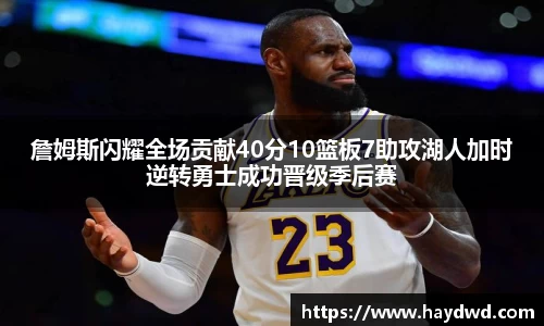 詹姆斯闪耀全场贡献40分10篮板7助攻湖人加时逆转勇士成功晋级季后赛